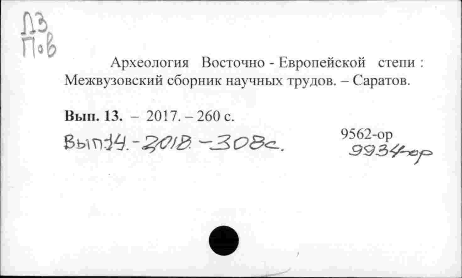 ﻿Археология Восточно - Европейской степи : Межвузовский сборник научных трудов. - Саратов.
Вып. 13. - 2017.-260 с.
9562-ор
